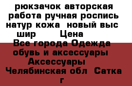 рюкзачок авторская работа ручная роспись натур.кожа  новый выс.31, шир.32, › Цена ­ 11 000 - Все города Одежда, обувь и аксессуары » Аксессуары   . Челябинская обл.,Сатка г.